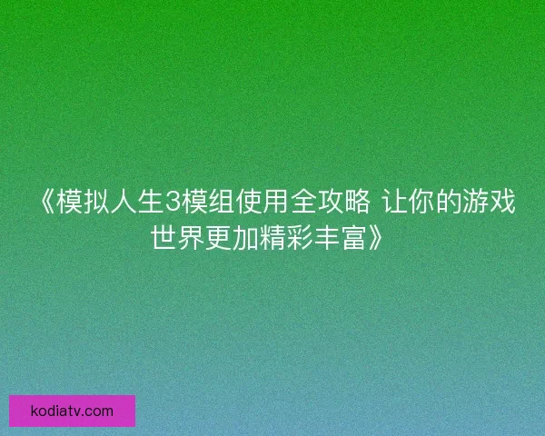 《模拟人生3模组使用全攻略 让你的游戏世界更加精彩丰富》