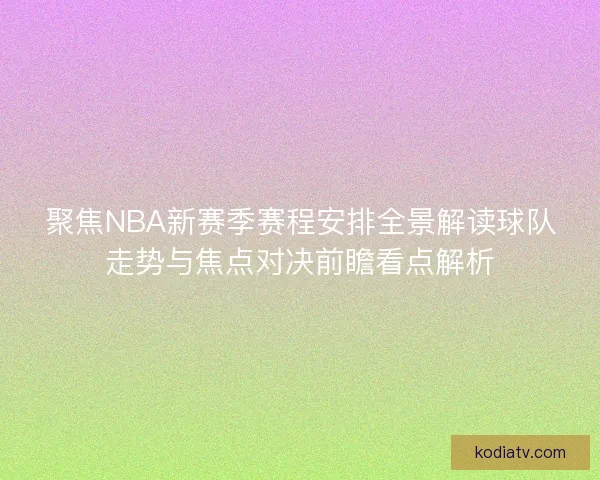 聚焦NBA新赛季赛程安排全景解读球队走势与焦点对决前瞻看点解析