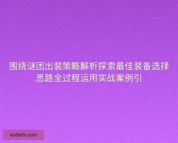 围绕谜团出装策略解析探索最佳装备选择思路全过程运用实战案例引